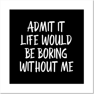 Admit It Life Would Be Boring Without Me - Funny Sayings Posters and Art